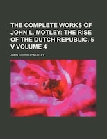 The Complete Works Of John L. Motley Volume 4