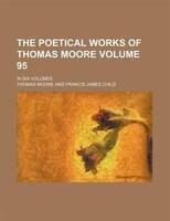 The Poetical Works Of Thomas Moore Volume 95; In Six Volumes