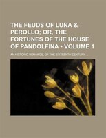 The Feuds Of Luna & Perollo (volume 1); Or, The Fortunes Of The House Of Pandolfina. An Historic Romance, Of The Sixteenth