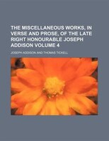 The Miscellaneous Works, In Verse And Prose, Of The Late Right Honourable Joseph Addison Volume 4