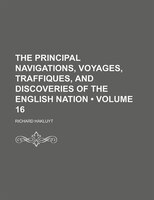 The Principal Navigations, Voyages, Traffiques, And Discoveries Of The English Nation (volume 16)