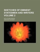 Sketches Of Eminent Statesmen And Writers Volume 2; With Other Essays