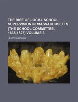 The Rise Of Local School Supervision In Massachusetts (the School Committee, 1635-1827) Volume 3
