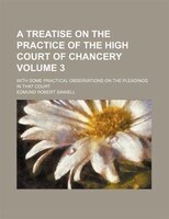 A Treatise On The Practice Of The High Court Of Chancery; With Some Practical Observations On The Pleadings In That Court Volume 3