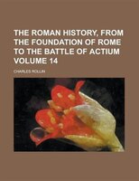 The Roman History, From The Foundation Of Rome To The Battle Of Actium Volume 14