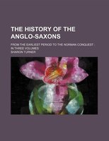 The History Of The Anglo-saxons; From The Earliest Period To The Norman Conquest In Three Volumes