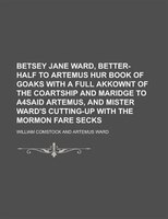 Betsey Jane Ward, Better-half To Artemus Hur Book Of Goaks With A Full Akkownt Of The Coartship And Maridge To A4said Artemus, And