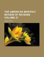 The American Monthly Review Of Reviews Volume 27