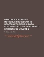 Ordo Iudiciorum Sive Methodus Procedendi In Negotiis Et Litibus In Foro Ecclesiastico-civili Britannico Et Hibernico Volume 2