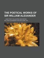 The Poetical Works Of Sir William Alexander; Now First Collected And Edited
