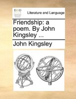 Friendship: A Poem. By John Kingsley ...