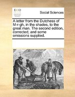 A Letter From The Dutchess Of M-r-gh, In The Shades, To The Great Man. The Second Edition, Corrected; And Some Omissions Supplied.