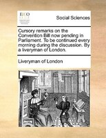 Cursory Remarks On The Convention Bill Now Pending In Parliament. To Be Continued Every Morning During The Discussion. By A Livery