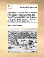 The Trial Of John Peter Zenger, Of New-york, Printer: Who Was Charged With Having Printed And Published A Libel Against The Govern