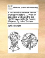 A Reprieve From Death: In Two Physical Chapters. ... With An Appendix. Dedicated To The Right Honourable Sir Robert Walpol