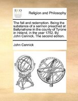 The Fall And Redemption. Being The Substance Of A Sermon Preached At Ballynahone In The County Of Tyrone In Ireland, In The Year 1