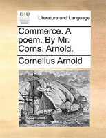 Commerce. A Poem. By Mr. Corns. Arnold.