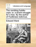 The Rambling Fuddle-caps: Or, A Tavern-struggle For A Kiss. By The Author Of Hudibrass Redivivus.