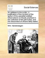 An Address To The Public, In Justification Of The Conduct Of The Author Of The Pamphlet Entitled Observations On Frauds Practised