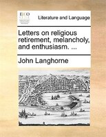 Letters On Religious Retirement, Melancholy, And Enthusiasm. ...