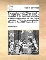 The Speeches Of Iohn Wilkes, One Of The Knights Of The Shire For The County Of Middlesex, In The Parliament Appointed To Meet At W