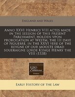 Anno Xxvi Henrici Viii Actes Made In The Session Of This Present Parlyament, Holden Vpon Prorogation At Westm, The Iii Daye Of Nou