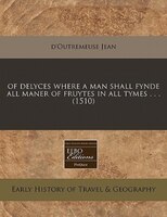 Of Delyces Where A Man Shall Fynde All Maner Of Fruytes In All Tymes . . . (1510)