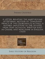 A Letter, Relating The Martyrdome Of Ketaban, Mother Of Teimurases Prince Of The Georgians & Withall A Notable Imposture Of