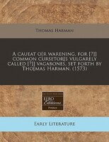 A Caueat O[r Warening, For [?]] Common Cursetor[s Vulgarely Called [?]] Vagabones, Set Forth By Tho[mas Harman. (1573)