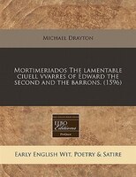 Mortimeriados The Lamentable Ciuell Vvarres Of Edward The Second And The Barrons. (1596)