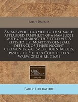 An Ansvver Reioyned To That Much Applauded Pamphlet Of A Namelesse Author, Bearing This Title: Viz. A Reply To Dr. Mortons General