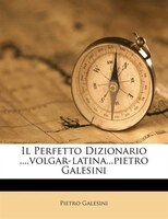 Il Perfetto Dizionario ....volgar-latina...pietro Galesini