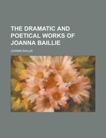 The Dramatic And Poetical Works Of Joanna Baillie