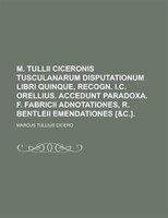 M. Tullii Ciceronis Tusculanarum Disputationum Libri Quinque, Recogn. I.c. Orellius. Accedunt Paradoxa. F. Fabricii Adnotationes,