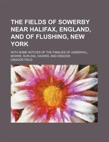 The Fields Of Sowerby Near Halifax, England, And Of Flushing, New York; With Some Notices Of The Families Of Underhill, Bowne, Bur