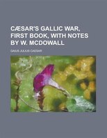 Caesar&apos;s Gallic War, First Book, With Notes By W. Mcdowall