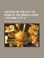 History Of The City Of Rome In The Middle Ages (volume 5, Pt. 2)