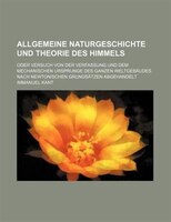 Allgemeine Naturgeschichte Und Theorie Des Himmels; Oder Versuch Von Der Verfassung Und Dem Mechanischen Ursprunge Des Ganzen Welt