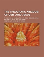 The Theocratic Kingdom Of Our Lord Jesus (volume 3); The Christ, As Covenanted In The Old Testament, And Presented In The New Test