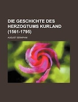 Die Geschichte Des Herzogtums Kurland (1561-1795)