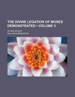 The Divine Legation Of Moses Demonstrated (volume 5 ); In Nine Books
