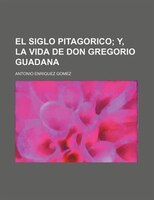 El Siglo Pitagorico; Y, La Vida De Don Gregorio Guadana