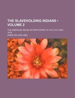 The Slaveholding Indians (volume 2 ); The American Indian As Participant In The Civil War 1919
