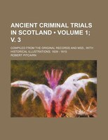 Ancient Criminal Trials In Scotland (volume 1; V. 3); Compiled From The Original Records And Mss., With Historical Illustrations.