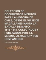 Colección De Documentos Inéditos Para La Historia De Chile, Desde El Viaje De Magallanes Hasta La Batalla De Maipo,