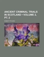 Ancient Criminal Trials In Scotland (volume 2, Pt. 2 )