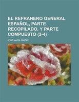 El Refranero General Espanol, Parte Recopilado, Y Parte Compuesto (3-4)