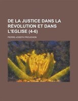 De La Justice Dans La Revolution Et Dans L&apos;eglise Volume 4-6