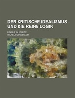 Der Kritische Idealismus Und Die Reine Logik; Ein Ruf Im Streite