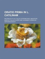 Oratio Prima In L. Catilinam; Recensuit Et A M. Tullio Cicerone Male Abiudicari
